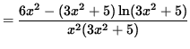 $ = \displaystyle{ 6x^2 - (3x^2+5) \ln(3x^2+5) \over x^2 (3x^2+5) } $