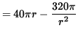 $ = 40 \pi r - \displaystyle{ 320 \pi \over r^2 } $