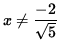 $ x \ne \displaystyle{ - 2 \over \sqrt{5} } $