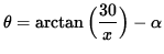 $ \theta = \arctan \Big( \displaystyle{ 30 \over x } \Big) - \alpha $