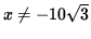 $ x \ne - 10 \sqrt{3} $