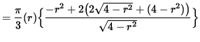$ = \displaystyle{ \pi \over 3 } (r) \Big\{
\displaystyle{ -r^2 + 2 \big( 2 \sqrt{ 4 - r^2 } + (4-r^2) \big) \over \sqrt{ 4 - r^2 } } \Big\} $