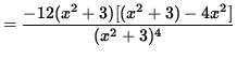 $ = \displaystyle{ -12 (x^2 + 3) [ (x^2 + 3) - 4x^2 ]\over (x^2 + 3)^4 } $