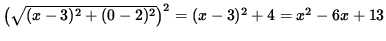 $ \big( \sqrt{ (x-3)^2 + (0-2)^2 } \big)^2 = (x-3)^2 + 4 = x^2 -6x +13 $
