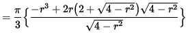 $ = \displaystyle{ \pi \over 3 } \Big\{
\displaystyle{ -r^3 + 2 r \big( 2 + \sqrt{ 4 - r^2 } \big) \sqrt{ 4 - r^2 } \over \sqrt{ 4 - r^2 } } \Big\} $