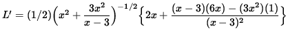 $ L' = (1/2) \Big( x^2 + \displaystyle{ 3x^2 \over x-3 } \Big)^{-1/2}
\Big\{ 2x + \displaystyle{ (x-3) (6x) - (3x^2) (1) \over (x-3)^2 } \Big\} $