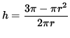 $ h = \displaystyle{ 3 \pi - \pi r^2 \over 2 \pi r } $