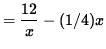 $ = \displaystyle{ 12 \over x } - (1/4)x $