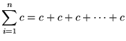 $ \displaystyle{ \sum_{i=1}^{n} c = c + c + c + \cdots + c } $