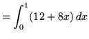 $ = \displaystyle{ \int^{1}_{0} ( 12 + 8x ) \, dx } $