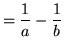 $ = \displaystyle{ { 1 \over a } - { 1 \over b } } $