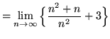 $ = \displaystyle{ \lim_{n \to \infty} \Big\{ { n^2+n \over n^2 } + 3 \Big\} } $