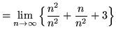 $ = \displaystyle{ \lim_{n \to \infty} \Big\{ { n^2 \over n^2 } + { n \over n^2 } + 3 \Big\} } $