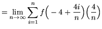 $ = \displaystyle{ \lim_{n \to \infty} \sum_{i=1}^{n} f\Big(-4+{ 4i \over n }\Big) \Big({4 \over n}\Big) } $