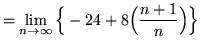 $ = \displaystyle{ \lim_{n \to \infty} \Big\{ -24 + 8
\Big( { n+1 \over n } \Big) \Big\} } $