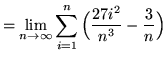 $ = \displaystyle{ \lim_{n \to \infty} \sum_{i=1}^{n}
\Big( { 27i^2 \over n^3 } - {3 \over n} \Big) } $