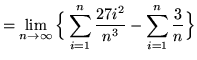 $ = \displaystyle{ \lim_{n \to \infty} \Big\{ \sum_{i=1}^{n}
{ 27i^2 \over n^3 } - \sum_{i=1}^{n} {3 \over n} \Big\} } $