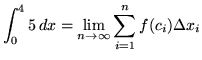 $ \displaystyle{ \int^{4}_{0} 5 \, dx}
= \displaystyle{ \lim_{n \to \infty} \sum_{i=1}^{n} f(c_{i}) \Delta x_{i} } $