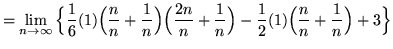 $ = \displaystyle{ \lim_{n \to \infty} \Big\{ {1 \over 6}
(1)\Big({ n \over n ...
...n }\Big)
- {1 \over 2} (1)\Big({ n \over n }+{ 1 \over n }\Big) + 3 \Big\} } $