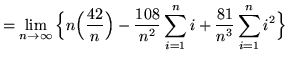 $ = \displaystyle{ \lim_{n \to \infty} \Big\{ n \Big({42 \over n}\Big) - { 108 \over n^2 }\sum_{i=1}^{n} i + { 81 \over n^3 }\sum_{i=1}^{n} i^2 \Big\} } $