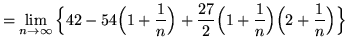 $ = \displaystyle{ \lim_{n \to \infty} \Big\{ 42 - 54
\Big( 1+{ 1 \over n }\Big) + {27 \over 2}
\Big( 1+{ 1 \over n }\Big)\Big(2+{ 1 \over n }\Big) \Big\} } $