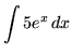 $ \displaystyle{ \int { 5 e^x} \,dx } $