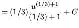 $ = \displaystyle{ (1/3) { u^{(1/3)+1} \over (1/3)+1 } } + C $