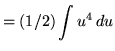 $ = \displaystyle{ (1/2) \int { u^4 } \, du } $