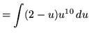 $ = \displaystyle{ \int (2-u)u^{10} \, du }$