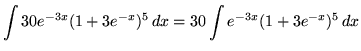 $ \displaystyle{ \int 30e^{-3x}(1+3e^{-x})^5 \,dx }
= \displaystyle{ 30 \int e^{-3x}(1+3e^{-x})^5 \,dx } $