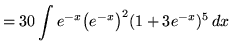 $ = \displaystyle{ 30 \int e^{-x}\big(e^{-x}\big)^2 (1+3e^{-x})^5 \,dx } $