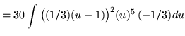 $ = \displaystyle{ 30 \int \big((1/3)(u-1)\big)^2 (u)^5 \, (-1/3) du } $