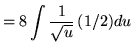 $ = \displaystyle{ 8 \int { 1 \over \sqrt{u} } \, (1/2) du } $