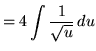 $ = \displaystyle{ 4 \int { 1 \over \sqrt{u} } \, du } $