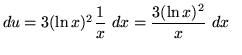 $ du = 3(\ln {x})^2 \displaystyle{ 1 \over x } \ dx = \displaystyle{ 3(\ln {x})^2 \over x } \ dx\ \ $