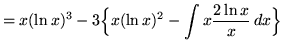 $ = \displaystyle{ x(\ln x)^3 - 3\Big\{ x (\ln x)^2 - \int {x {2\ln {x}\over x} } \,dx \Big\} } $