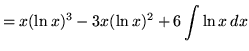 $ = \displaystyle{ x(\ln x)^3 - 3x (\ln x)^2 + 6\int {\ln x } \,dx } $