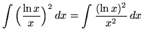 $ \displaystyle{ \int \Big({ \ln x \over x }\Big)^2 \,dx } = \displaystyle{ \int { (\ln x)^2 \over x^2 } \, dx } $
