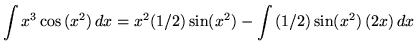 $ \displaystyle{ \int {x^3 \cos{(x^2)} } \,dx }
= \displaystyle{ x^2 (1/2) \sin(x^2) - \int { (1/2) \sin (x^2) } \, (2x) \, dx } $