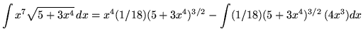 $ \displaystyle{ \int {x^7 \sqrt{5 + 3x^4} } \,dx }
= \displaystyle{ x^4 (1/18)(5+3x^4)^{3/2} - \int (1/18) (5+3x^4)^{3/2} \, (4x^3) dx} $