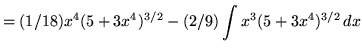 $ = \displaystyle{ (1/18)x^4 (5+3x^4)^{3/2}- (2/9)\int{ x^3(5+3x^4)^{3/2} }\, dx} $