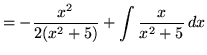 $ = \displaystyle{ -{x^2 \over 2(x^2 + 5)} + \int { {x \over x^2 + 5 }} \, dx } $