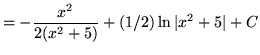 $ = \displaystyle{ -{x^2 \over 2(x^2 + 5)} + (1/2) \ln \vert x^2 + 5\vert + C} $