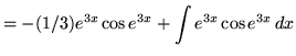 $ = \displaystyle{ -(1/3) e^{3x} \cos { e^{3x}} + \int e^{3x} \cos {e^{3x} } \,dx } $