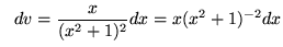 $ \ \ dv = \displaystyle{x \over (x^2 + 1)^2} dx
= x (x^2 + 1)^{-2} dx $
