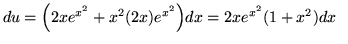 $ du = \Big( 2x e^{x^2} + x^2 (2x) e^{x^2} \Big) dx = 2xe^{x^2} (1 + x^2) dx \ \ $