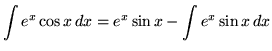 $ \displaystyle{ \int {e^x \cos x} \,dx }
= \displaystyle{ e^x \sin x - \int{ e^x \sin x } \, dx } $