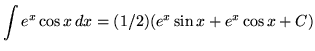 $\displaystyle{ \int { e^x \cos x } \,dx } = (1/2)\displaystyle{( e^x \sin x + e^x \cos x + C ) } $