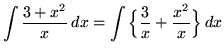 $ \displaystyle{ \int { 3+x^2 \over x } \,dx }
= \displaystyle{ \int \Big\{ { 3 \over x } + { x^2 \over x } \Big\} \,dx } $