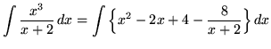 $ \displaystyle{ \int { x^3 \over x+2 } \,dx }
= \displaystyle{ \int \Big\{ x^2-2x+4-{8 \over x+2 } \Big\} \,dx } $